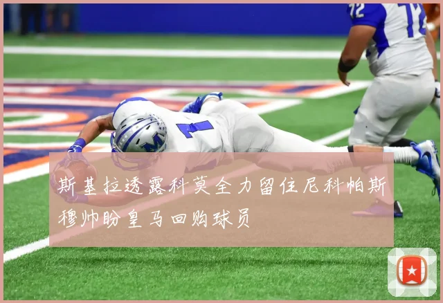 斯基拉透露科莫全力留住尼科帕斯穆帅盼皇马回购球员