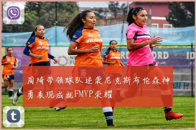 周琦带领球队逆袭尼克斯布伦森神勇表现成就FMVP荣耀