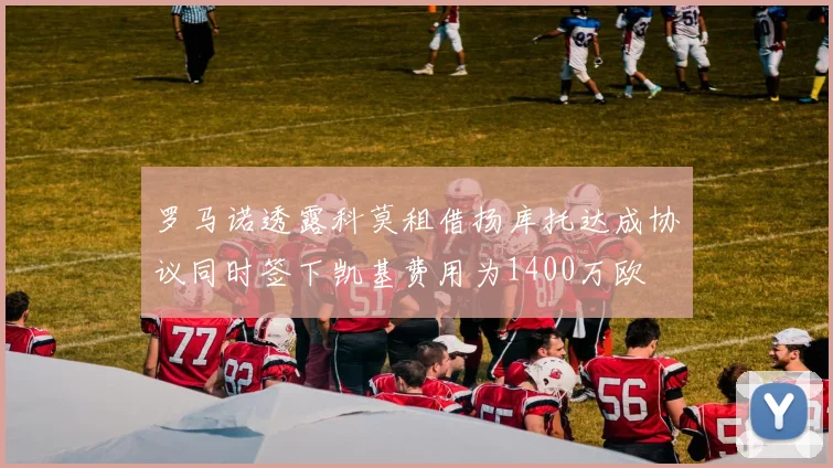罗马诺透露科莫租借扬库托达成协议同时签下凯基费用为1400万欧