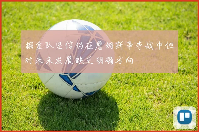 掘金队坚信仍在詹姆斯争夺战中但对未来发展缺乏明确方向