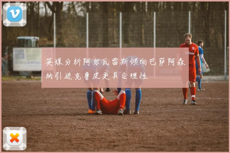 英媒分析阿尔瓦雷斯倾向巴萨阿森纳引进克鲁皮更具合理性