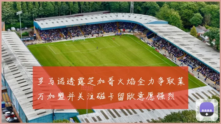 罗马诺透露芝加哥火焰全力争取莱万加盟并关注磁卡留欧意愿强烈