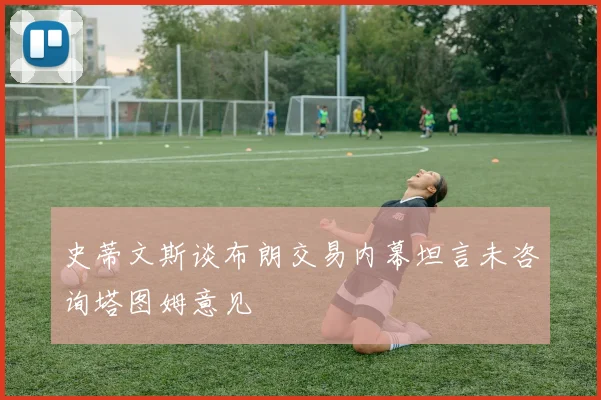 史蒂文斯谈布朗交易内幕坦言未咨询塔图姆意见
