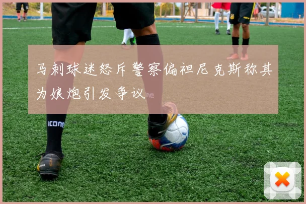 马刺球迷怒斥警察偏袒尼克斯称其为娘炮引发争议